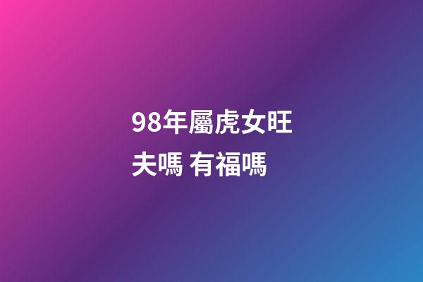 98年屬虎女旺夫嗎 有福嗎
